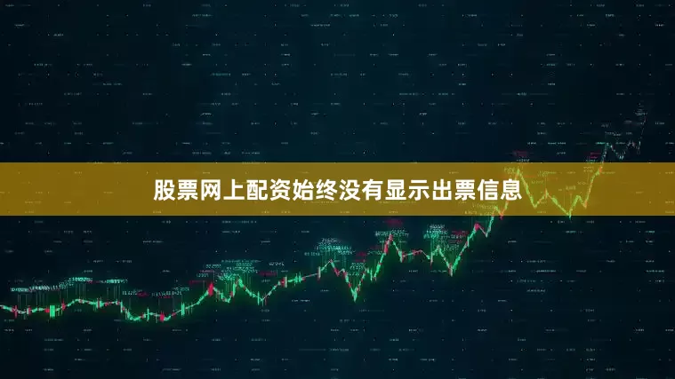 股票网上配资始终没有显示出票信息