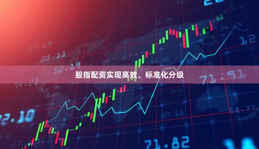 股指配资实现高效、标准化分级