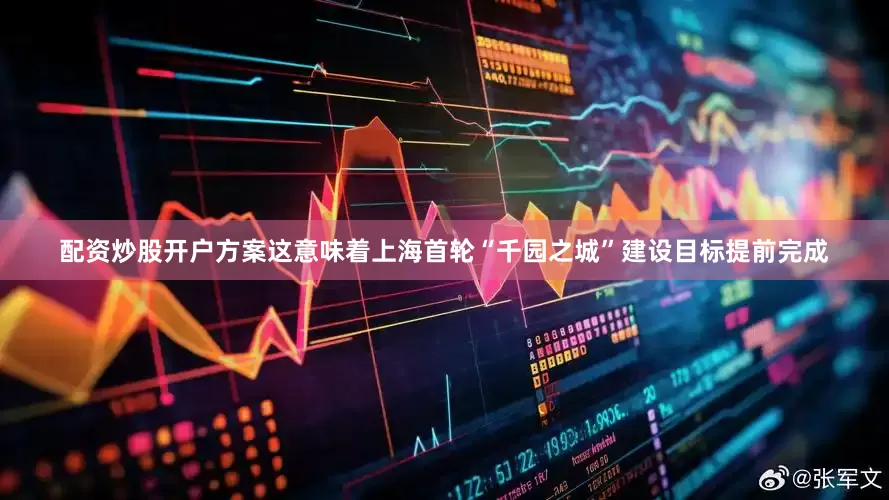 配资炒股开户方案这意味着上海首轮“千园之城”建设目标提前完成