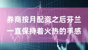 券商按月配资之后芬兰一直保持着火热的手感