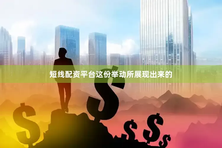 短线配资平台这份举动所展现出来的