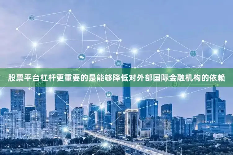 股票平台杠杆更重要的是能够降低对外部国际金融机构的依赖