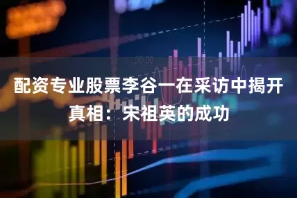 配资专业股票李谷一在采访中揭开真相：宋祖英的成功