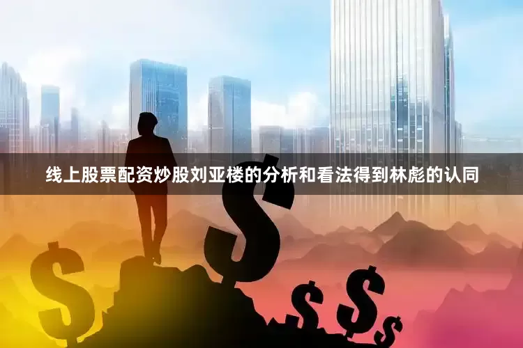 线上股票配资炒股刘亚楼的分析和看法得到林彪的认同