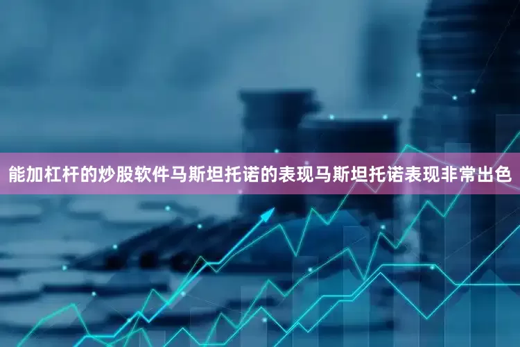 能加杠杆的炒股软件马斯坦托诺的表现马斯坦托诺表现非常出色