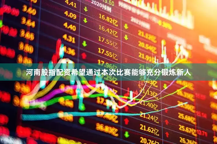 河南股指配资希望通过本次比赛能够充分锻炼新人