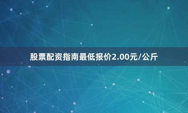 股票配资指南最低报价2.00元/公斤
