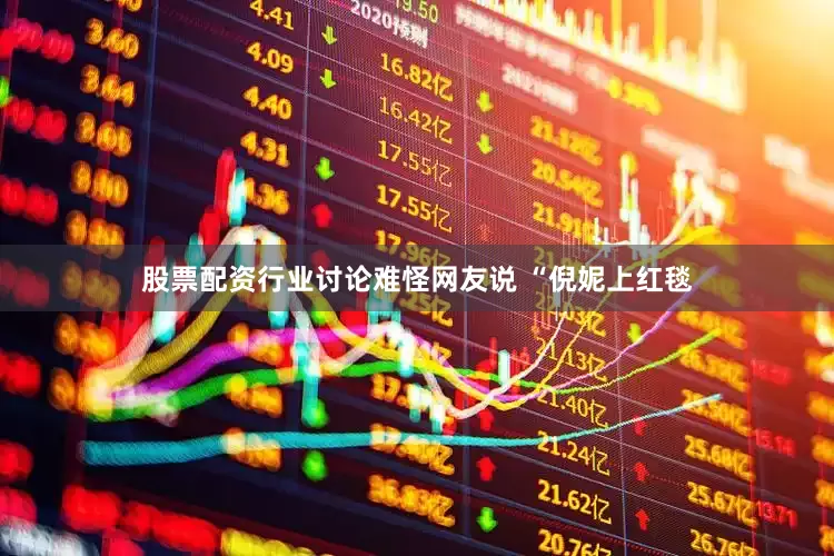 股票配资行业讨论难怪网友说 “倪妮上红毯