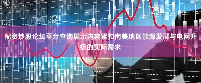 配资炒股论坛平台查询展示内容紧扣南美地区能源发展与电网升级的实际需求