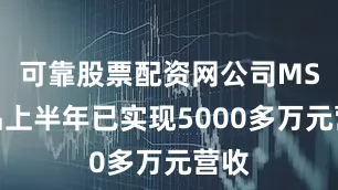 可靠股票配资网公司MS产品上半年已实现5000多万元营收