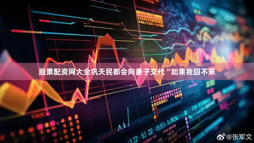 股票配资网大全巩天民都会向妻子交代“如果我回不来