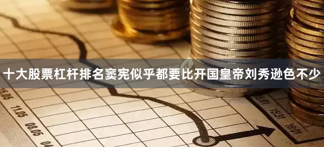 十大股票杠杆排名窦宪似乎都要比开国皇帝刘秀逊色不少