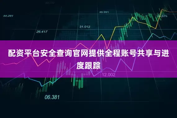 配资平台安全查询官网提供全程账号共享与进度跟踪