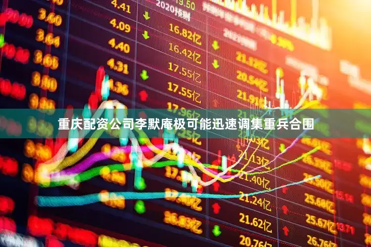 重庆配资公司李默庵极可能迅速调集重兵合围
