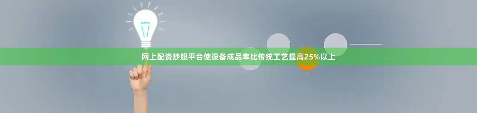 网上配资炒股平台使设备成品率比传统工艺提高25%以上