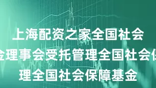上海配资之家全国社会保障基金理事会受托管理全国社会保障基金