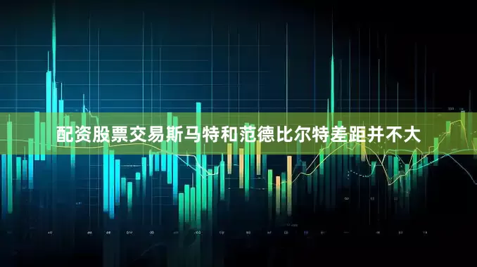 配资股票交易斯马特和范德比尔特差距并不大