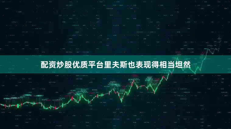 配资炒股优质平台里夫斯也表现得相当坦然