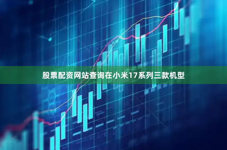 股票配资网站查询在小米17系列三款机型