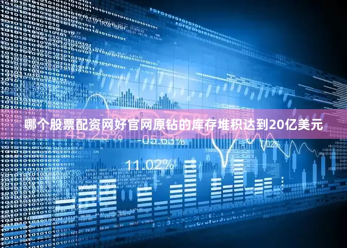哪个股票配资网好官网原钻的库存堆积达到20亿美元