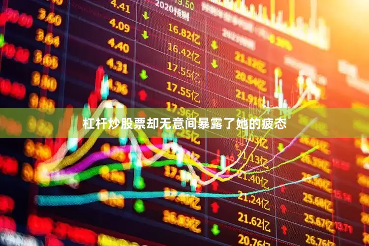 杠杆炒股票却无意间暴露了她的疲态