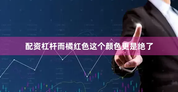 配资杠杆而橘红色这个颜色更是绝了